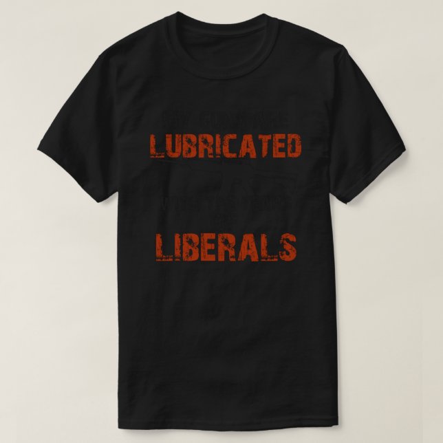 My guns are lubricated with the tears of liberals  T-Shirt (Design Front)