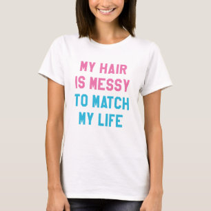 My Hair Is Messy To Match My Life T-Shirt