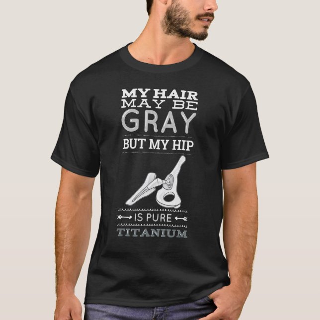 My Hair May Be Grey But My Hip Is Pure Titanium Re T-Shirt (Front)