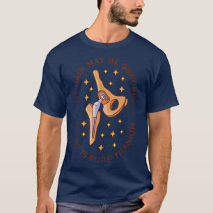 My hair may be grey but my hip is titanium T-Shirt