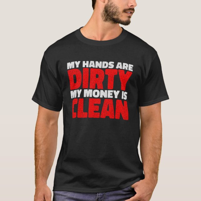 My Hands Are Dirty  My Money Is Clean       T-Shirt (Front)