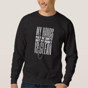 My Hands May Be Dirty But My Money Is Clean Car Pa Sweatshirt