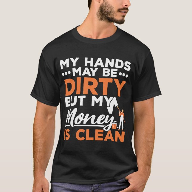 My Hands May Be Dirty But My Money Is Clean Painte T-Shirt (Front)