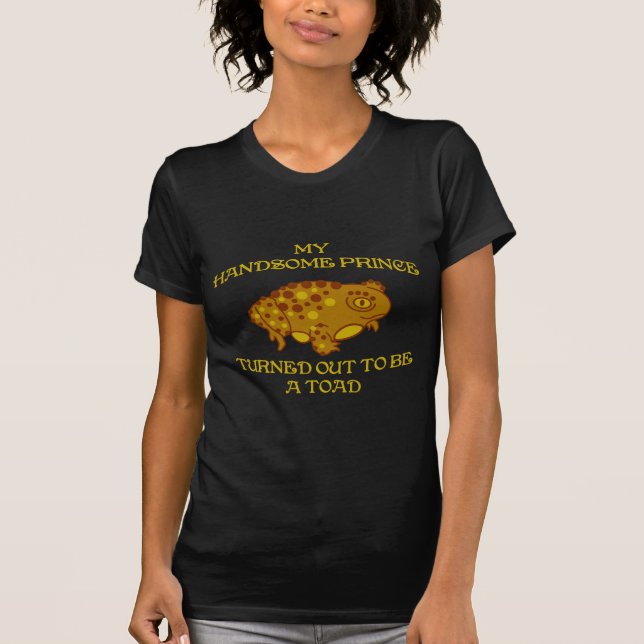 My Handsome Prince Turned Out To Be a Toad T-Shirt (Front)