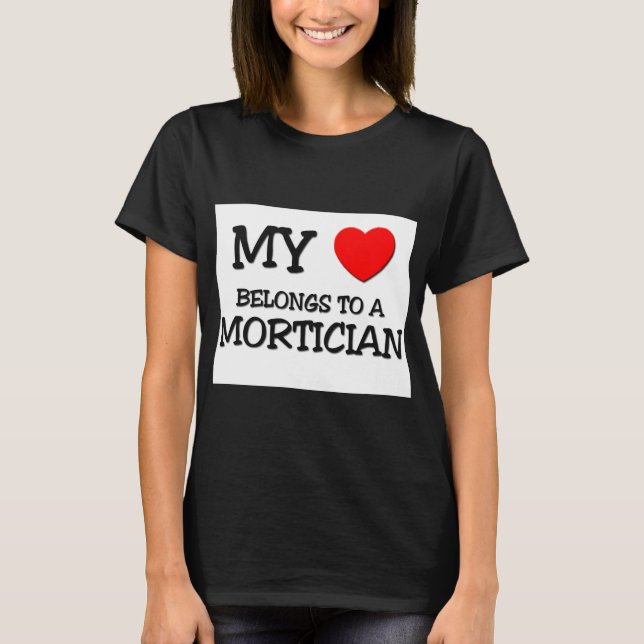 My Heart Belongs To A MORTICIAN T-Shirt (Front)