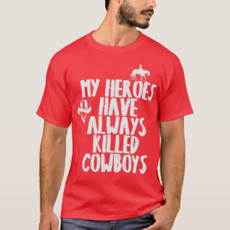 MY HEROES HAVE ALWAYS KILLED COWBOYS T T-Shirt