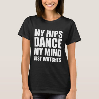 My hips dance my mind just watches T-Shirt