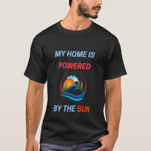 My home is powered by the sun T-Shirt