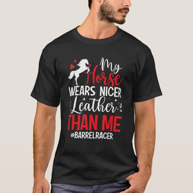 My Horse Wears Nicer Leather Than Me   Barrel Eque T-Shirt (Front)