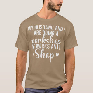 My Husband And I Are Doing A Workshop He Works I S T-Shirt