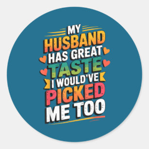 My husband great taste i would've picked me too classic round sticker