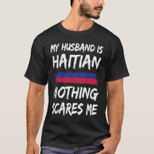 My Husband Is Haitian Nothing Scares Me Haiti Flag T-Shirt