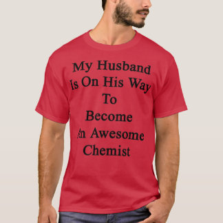 My Husband Is On His Way To Become An Awesome Chem T-Shirt
