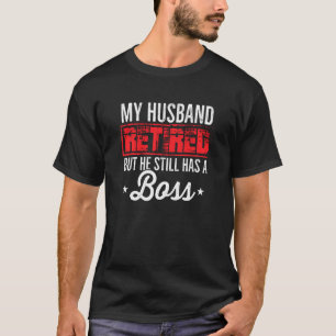 My Husband Retired But He Still Has A Boss Retirem T-Shirt