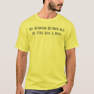 My Husband Retired but He Still Has A Boss T-Shir T-Shirt