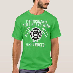 My Husband Still Plays With Trucks Firefighter Wif T-Shirt