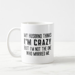 My Husband Thinks I’m Crazy Coffee Mug
