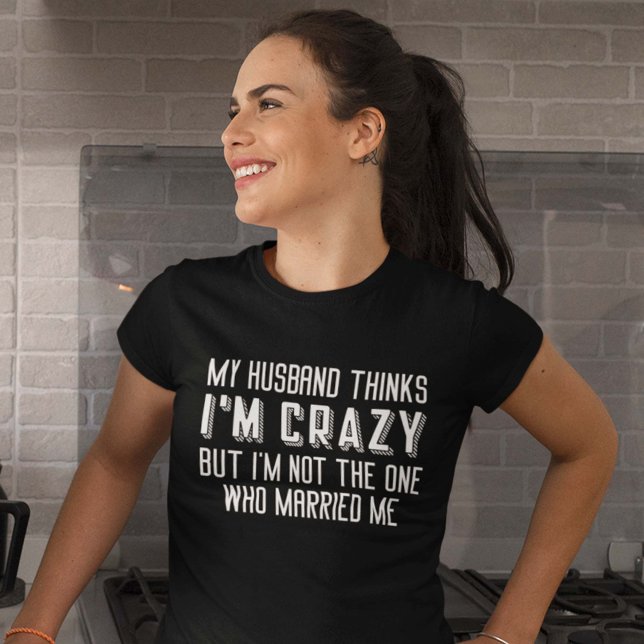 My Husband Thinks I’m Crazy T-Shirt (Creator Uploaded)
