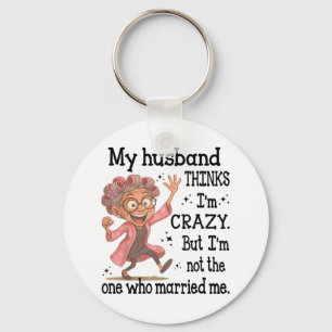 My Husband Thinks Im Crazy But Im Not One Who Marr Key Ring