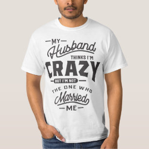 My Husband Thinks I'm Crazy But I'm Not The On T-Shirt