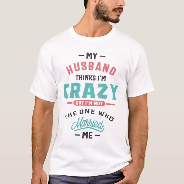 My Husband Thinks I'm Crazy Funny Gift T-Shirt (Front)