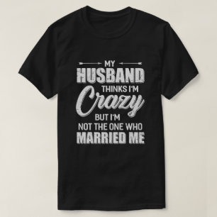 My Husband Thinks I'm Crazy Funny Wife T-Shirt