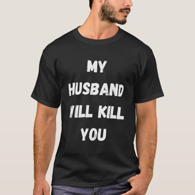My Husband Will Kill You Funny Sarcastic Relations T-Shirt (Front)