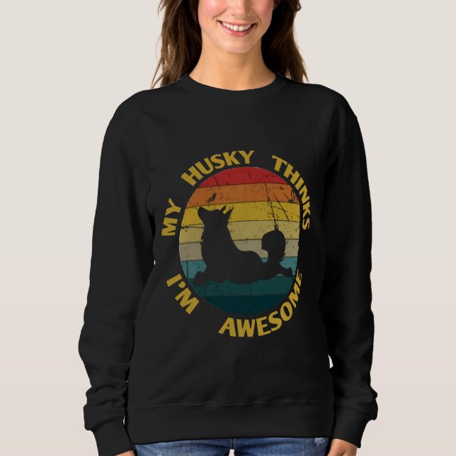 My Husky Thinks I M Awesome Sweatshirt (Front)