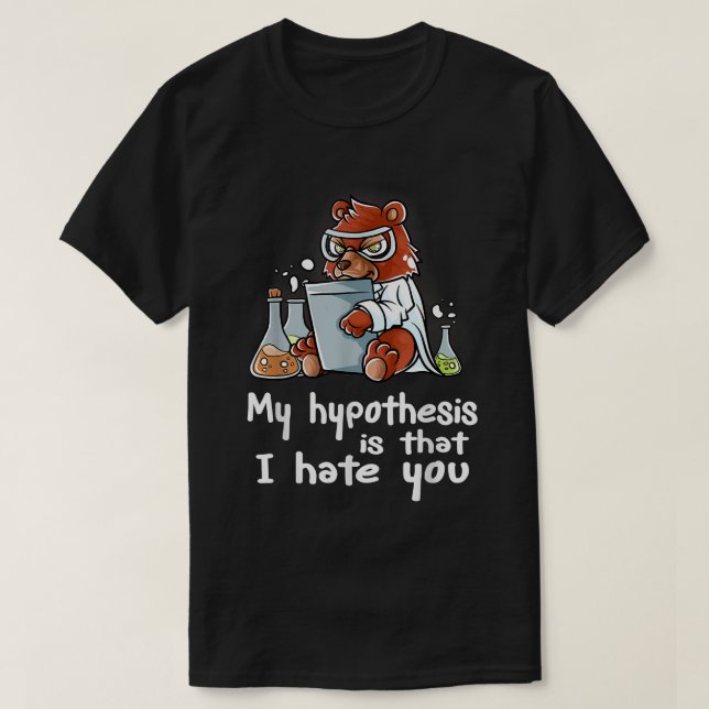 My Hypothesis Is That I Hate You Scientist Nerd Gr T-Shirt (Design Front)