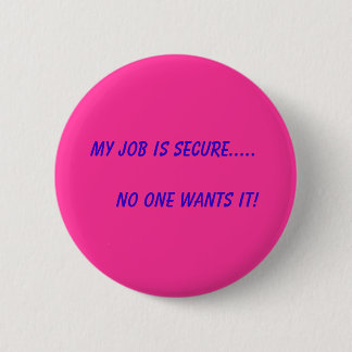 My Job is Secure.....       No One Wants It! 6 Cm Round Badge