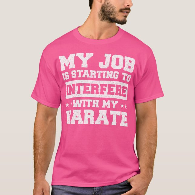 My Job Is Starting To Interfere With My Karate T-Shirt (Front)