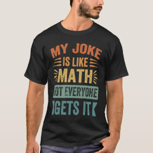 My Joke Is Like Math Not Everyone Gets It Sarcast T-Shirt