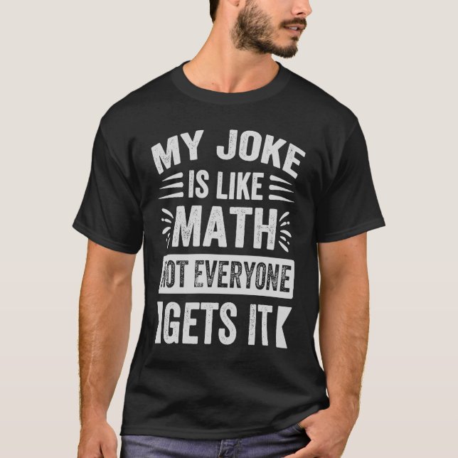 My Joke Is Like Math Not Everyone Gets It  Sarcast T-Shirt (Front)