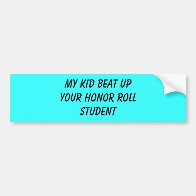 my kid beat up your honour roll student bumper sticker (Front)