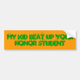 My kid beat up your honour student bumper sticker
