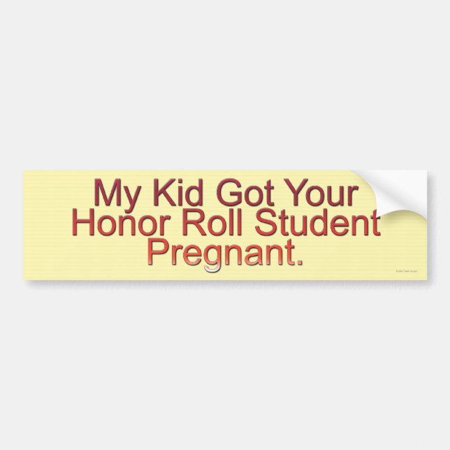 My Kid Got Your Honour Roll Student Pregnant Bumper Sticker (Front)