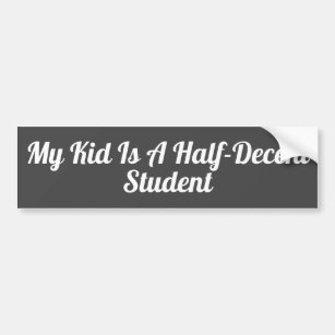 My Kid Is A Half-Decent Student - Bumper Sticker
