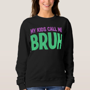 My Kids Call Me Bruh Parents Of Teens Sarcastic Sweatshirt