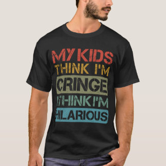 My Kids Think I'm Cringe I Think I'm Hilarious Dad T-Shirt