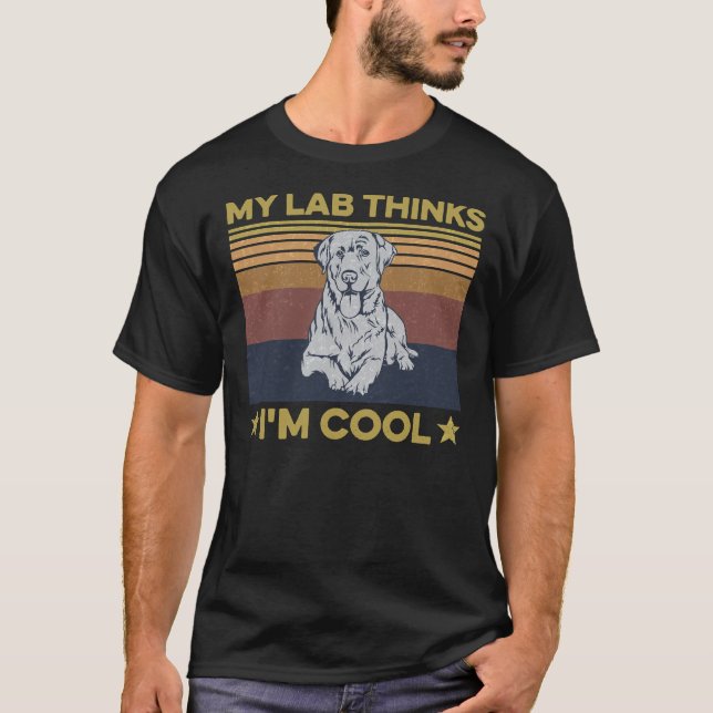 My Lab Thinks I M Cool For A Lab Owner T-Shirt (Front)
