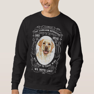 My Labrador Retriever Does Speak But Only To Those Sweatshirt