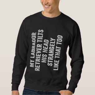 My Labrador Retriever Tilts His Head Strangely Lik Sweatshirt
