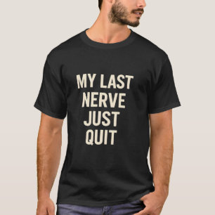 My Last Nerve Just Quit Funny Sarcastic Saying T-Shirt