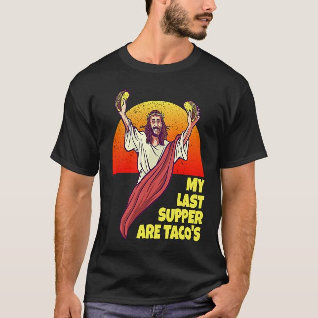 My Last Supper Are Taco's for Jesus and Taco fans T-Shirt (Front)