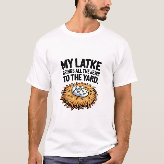 My Latke Bring All the Jews to the Yard Hanukkah  T-Shirt (Front)