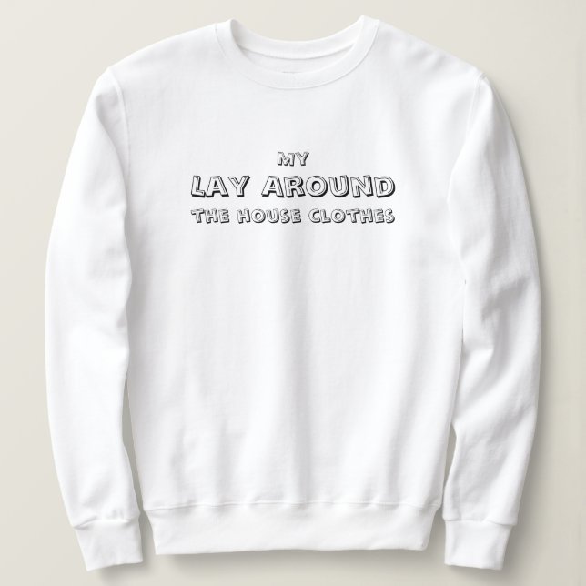 My Lay Around the house clothes, funny, simple Sweatshirt (Design Front)