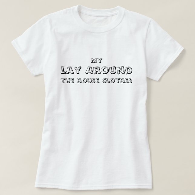 My Lay Around the house clothes, funny, simple T-Shirt (Design Front)