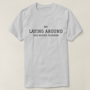 My Laying Around The House Clothes, Simple,Funny T-Shirt