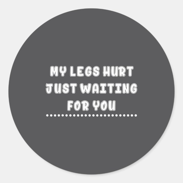 My Legs Hurt Just Waiting For You Funny Sarcasm Qu Classic Round Sticker (Front)