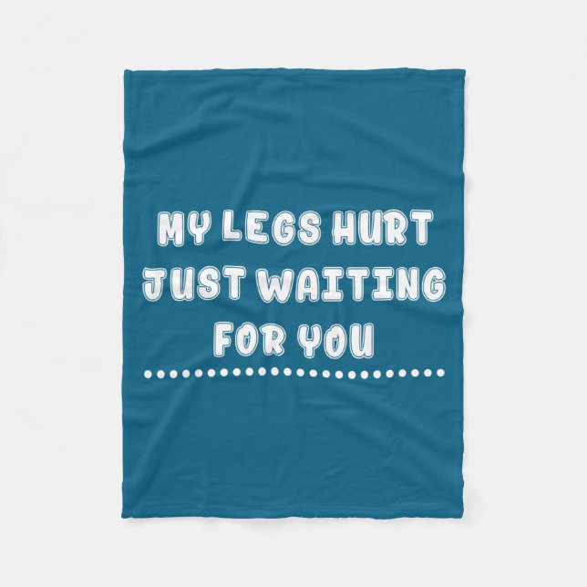 My Legs Hurt Just Waiting For You Funny Sarcasm Qu Fleece Blanket (Front)
